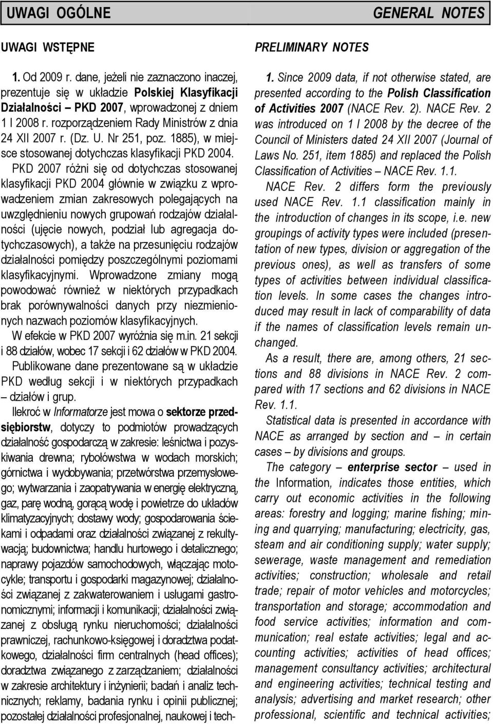 PKD 2007 różni się od dotychczas stosowanej klasyfikacji PKD 2004 głównie w związku z wprowadzeniem zmian zakresowych polegających na uwzględnieniu nowych grupowań rodzajów działalności (ujęcie