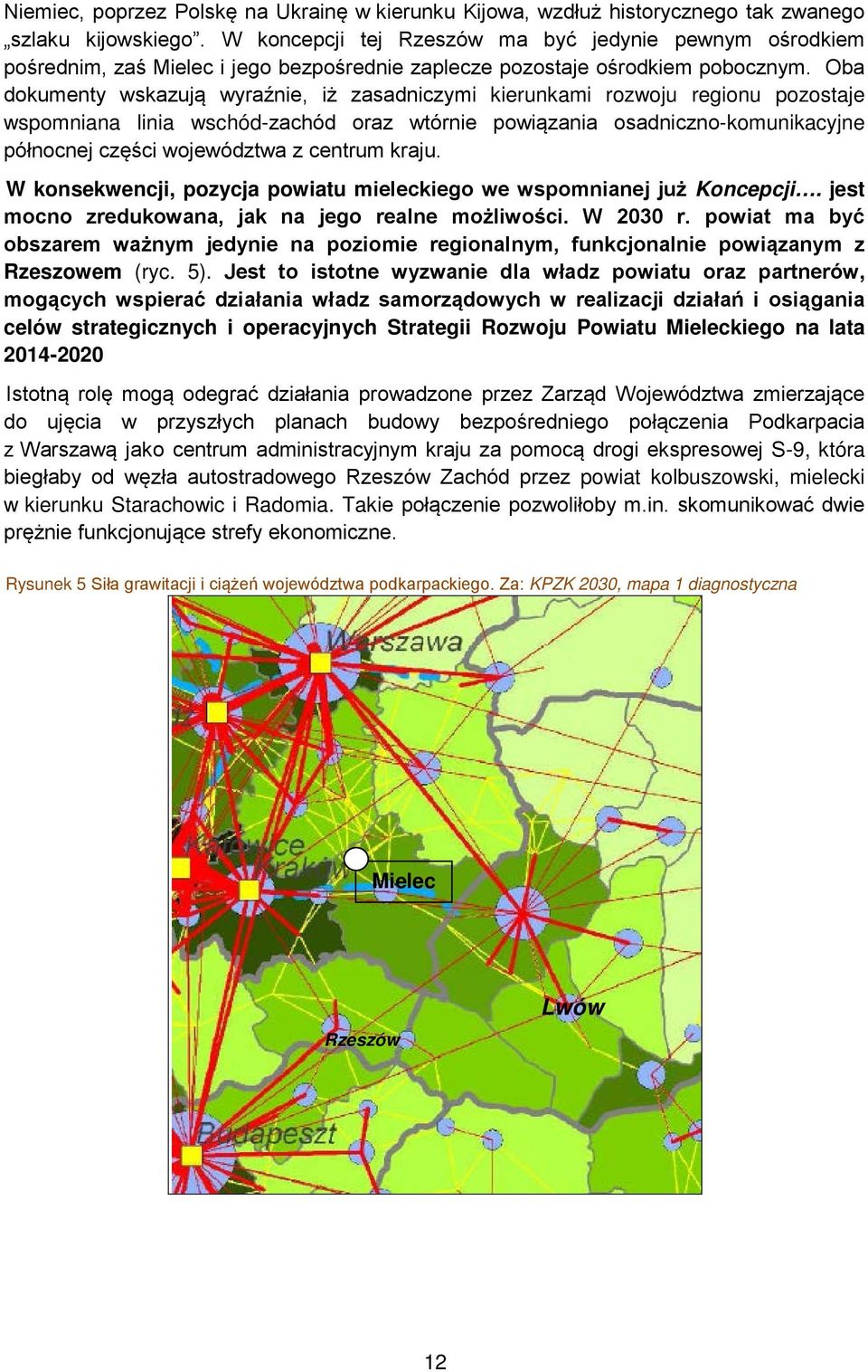 Oba dokumenty wskazują wyraźnie, iż zasadniczymi kierunkami rozwoju regionu pozostaje wspomniana linia wschód-zachód oraz wtórnie powiązania osadniczno-komunikacyjne północnej części województwa z