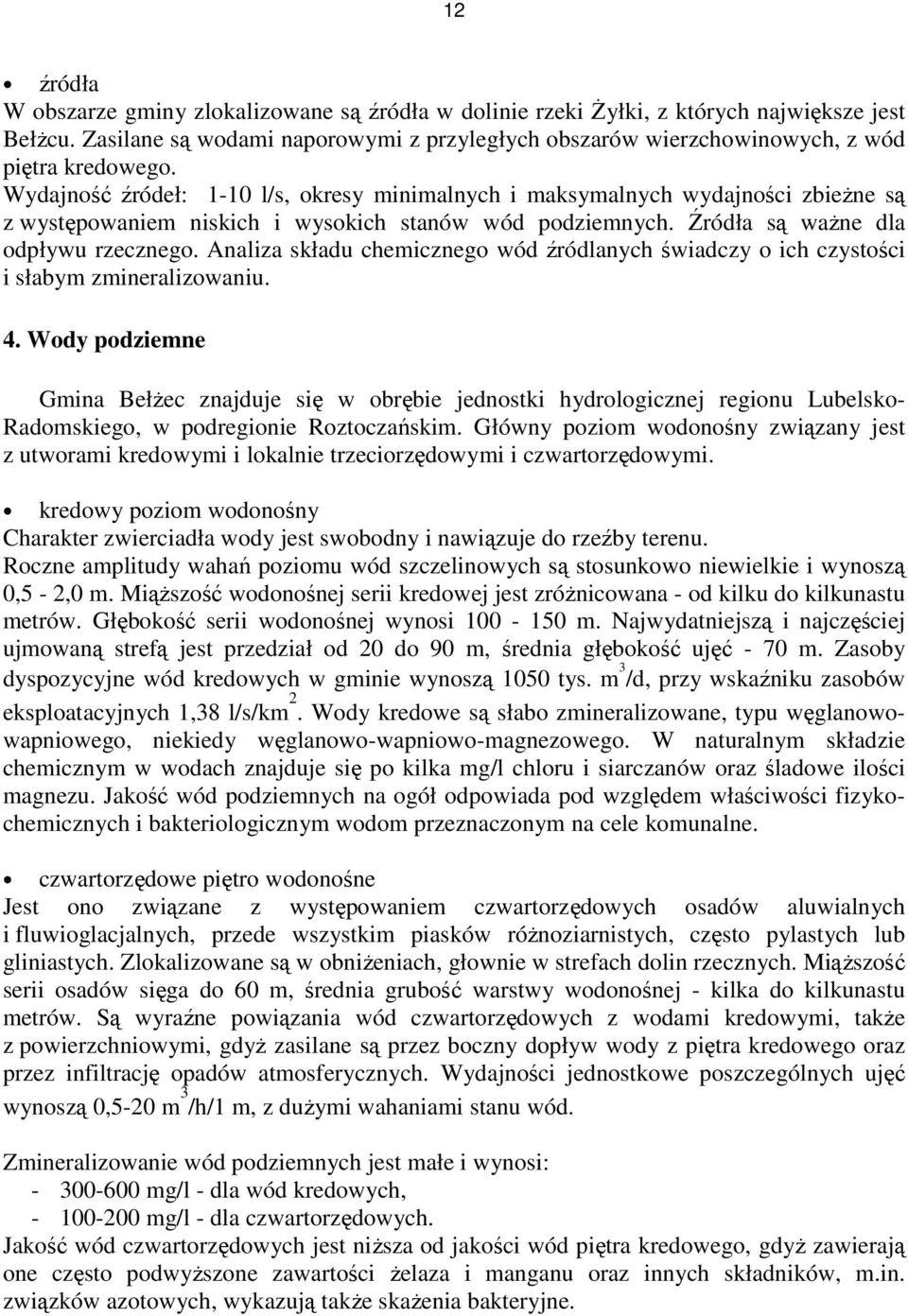 Wydajność źródeł: 1-10 l/s, okresy minimalnych i maksymalnych wydajności zbieŝne są z występowaniem niskich i wysokich stanów wód podziemnych. Źródła są waŝne dla odpływu rzecznego.