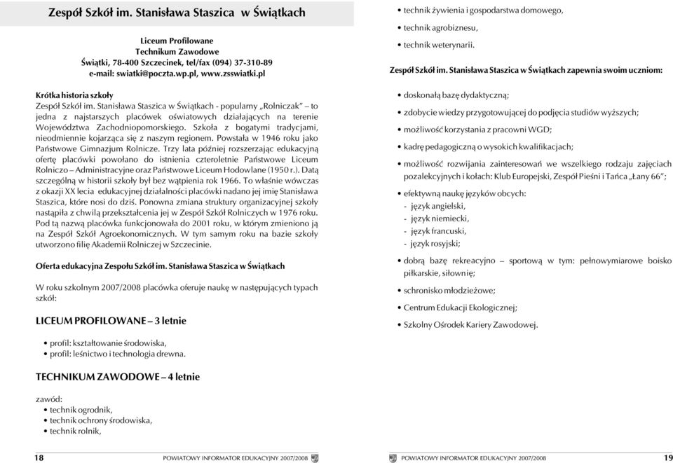 Szko³a z bogatymi tradycjami, nieodmiennie kojarz¹ca siê z naszym regionem. Powsta³a w 1946 roku jako Pañstwowe Gimnazjum Rolnicze.