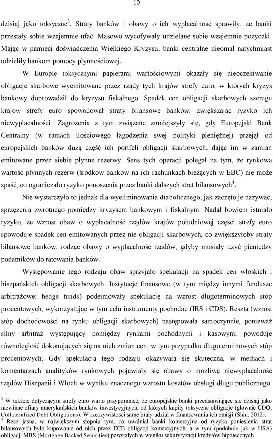 W Europie toksycznymi papierami wartościowymi okazały się nieoczekiwanie obligacje skarbowe wyemitowane przez rządy tych krajów strefy euro, w których kryzys bankowy doprowadził do kryzysu fiskalnego.