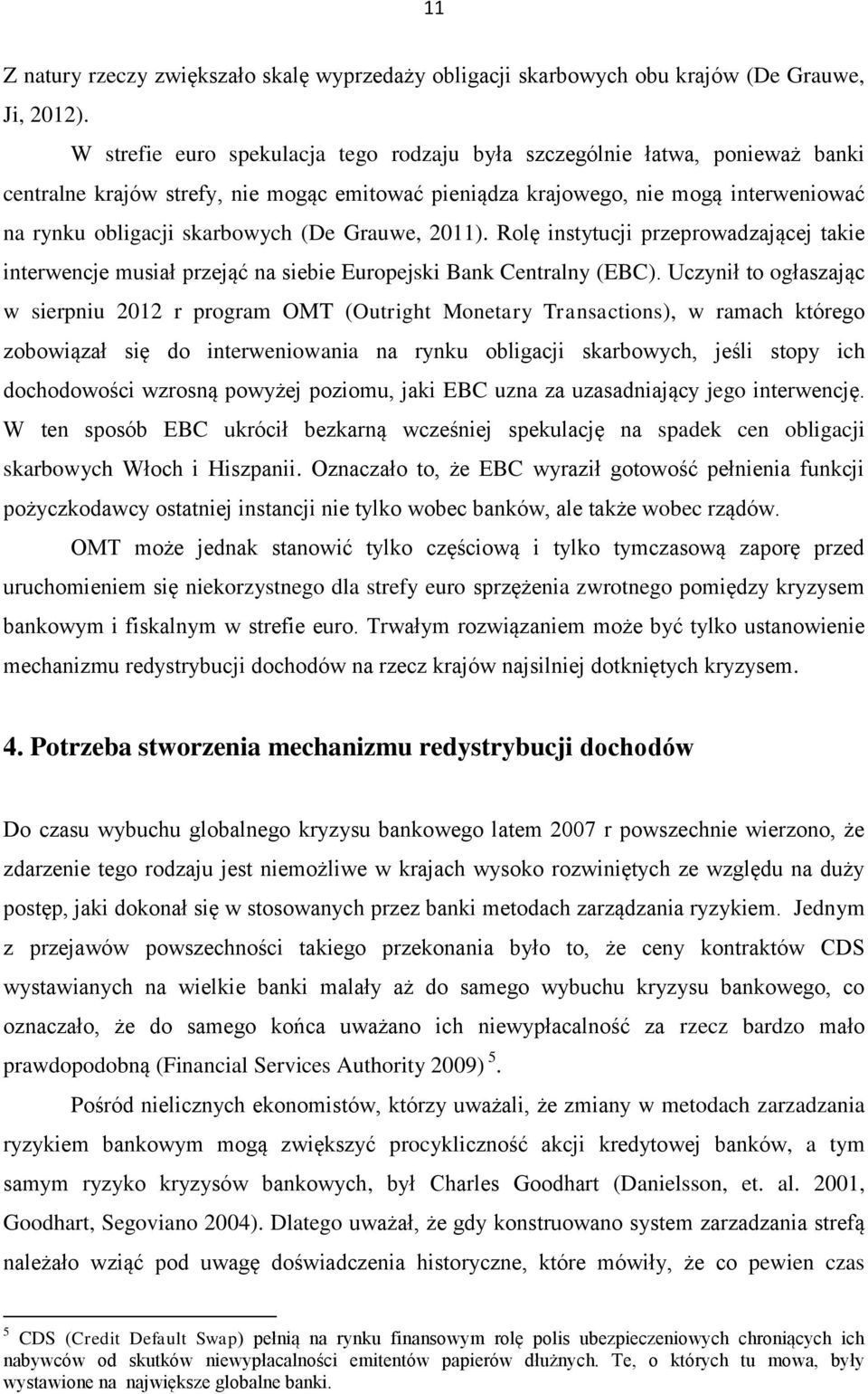 Grauwe, 2011). Rolę instytucji przeprowadzającej takie interwencje musiał przejąć na siebie Europejski Bank Centralny (EBC).