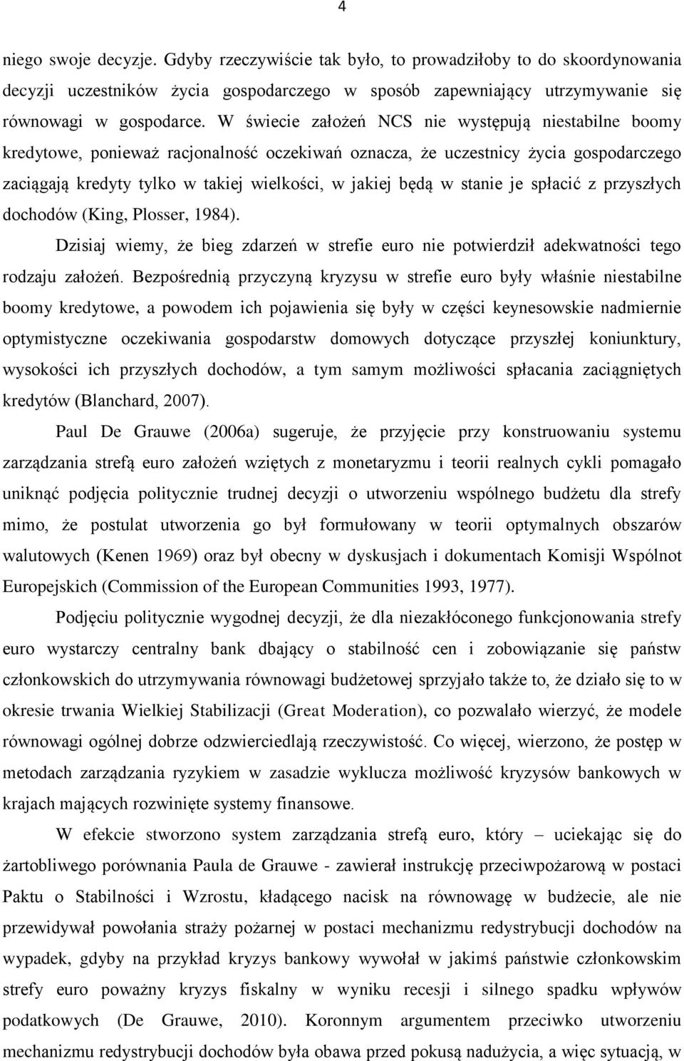 stanie je spłacić z przyszłych dochodów (King, Plosser, 1984). Dzisiaj wiemy, że bieg zdarzeń w strefie euro nie potwierdził adekwatności tego rodzaju założeń.