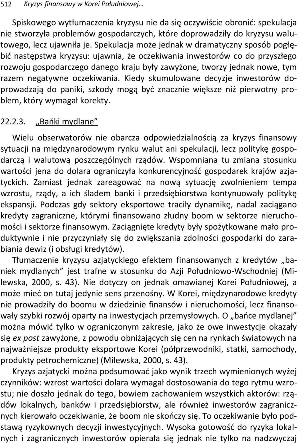 Spekulacja może jednak w dramatyczny sposób pogłębić następstwa kryzysu: ujawnia, że oczekiwania inwestorów co do przyszłego rozwoju gospodarczego danego kraju były zawyżone, tworzy jednak nowe, tym