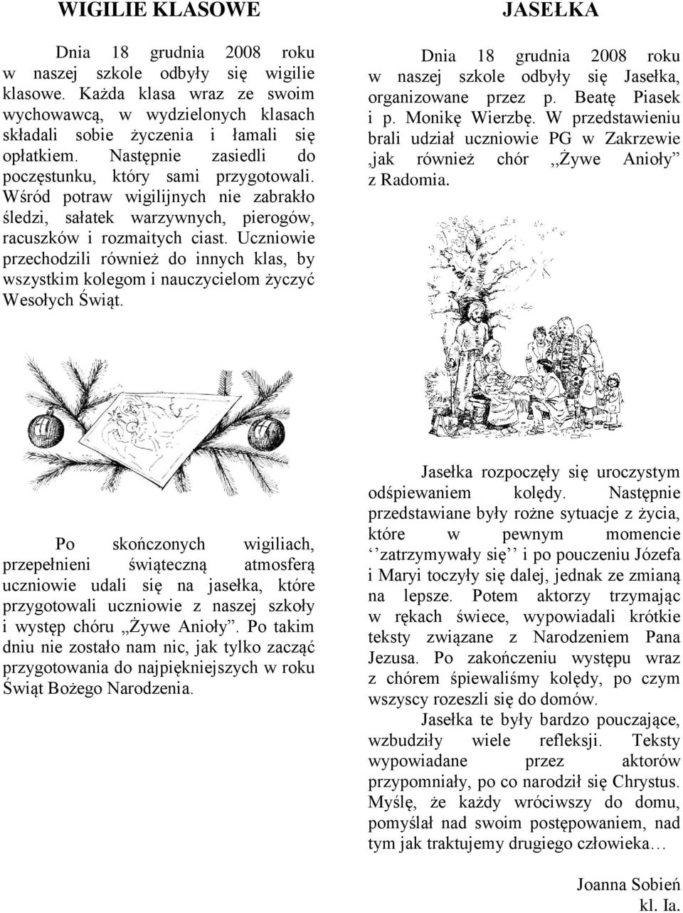 Uczniowie przechodzili również do innych klas, by wszystkim kolegom i nauczycielom życzyć Wesołych Świąt. JASEŁKA Dnia 18 grudnia 2008 roku w naszej szkole odbyły się Jasełka, organizowane przez p.