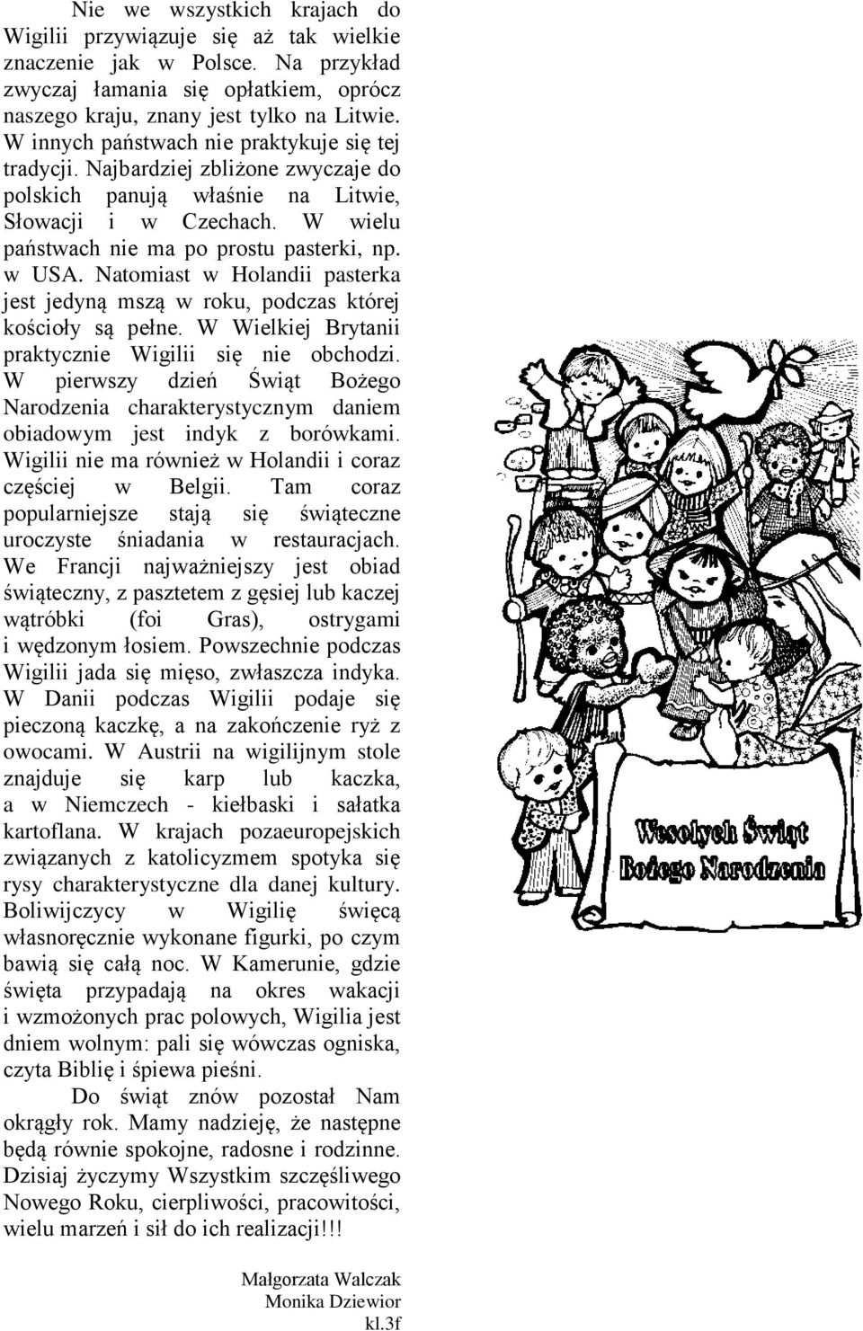 Natomiast w Holandii pasterka jest jedyną mszą w roku, podczas której kościoły są pełne. W Wielkiej Brytanii praktycznie Wigilii się nie obchodzi.