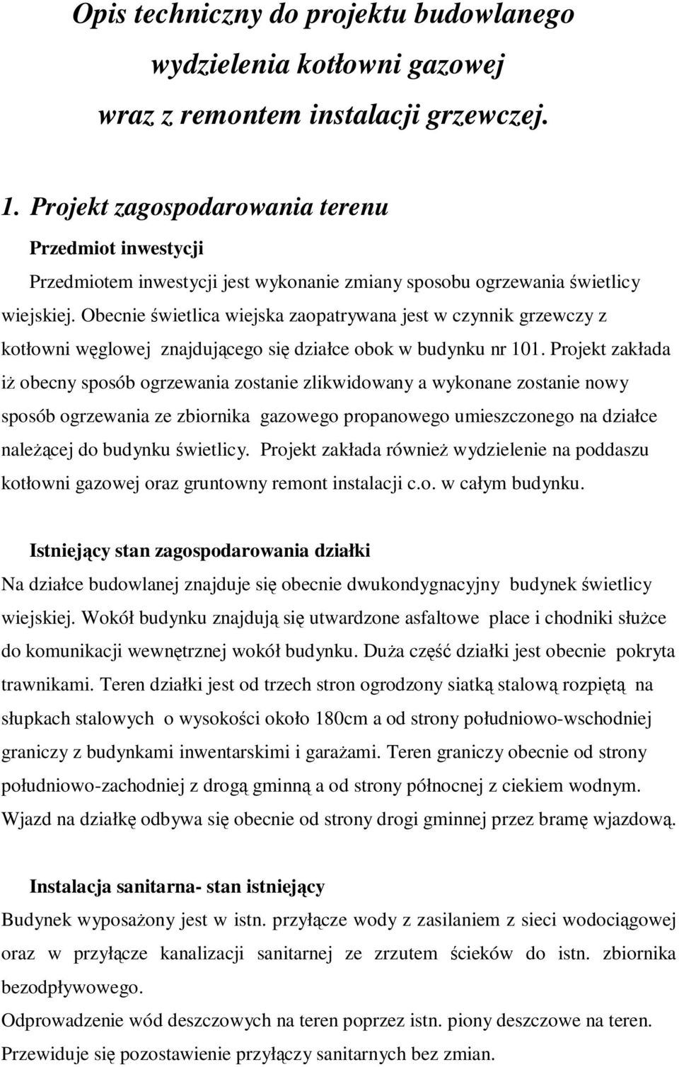 Obecnie świetlica wiejska zaopatrywana jest w czynnik grzewczy z kotłowni węglowej znajdującego się działce obok w budynku nr 101.