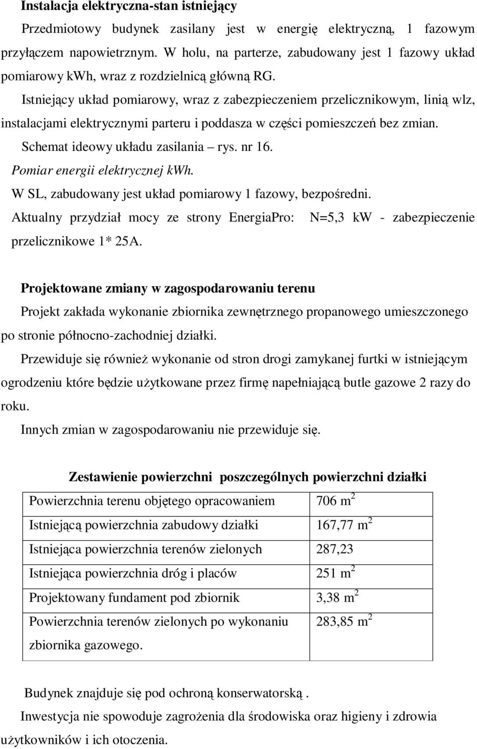 Istniejący układ pomiarowy, wraz z zabezpieczeniem przelicznikowym, linią wlz, instalacjami elektrycznymi parteru i poddasza w części pomieszczeń bez zmian. Schemat ideowy układu zasilania rys. nr 16.