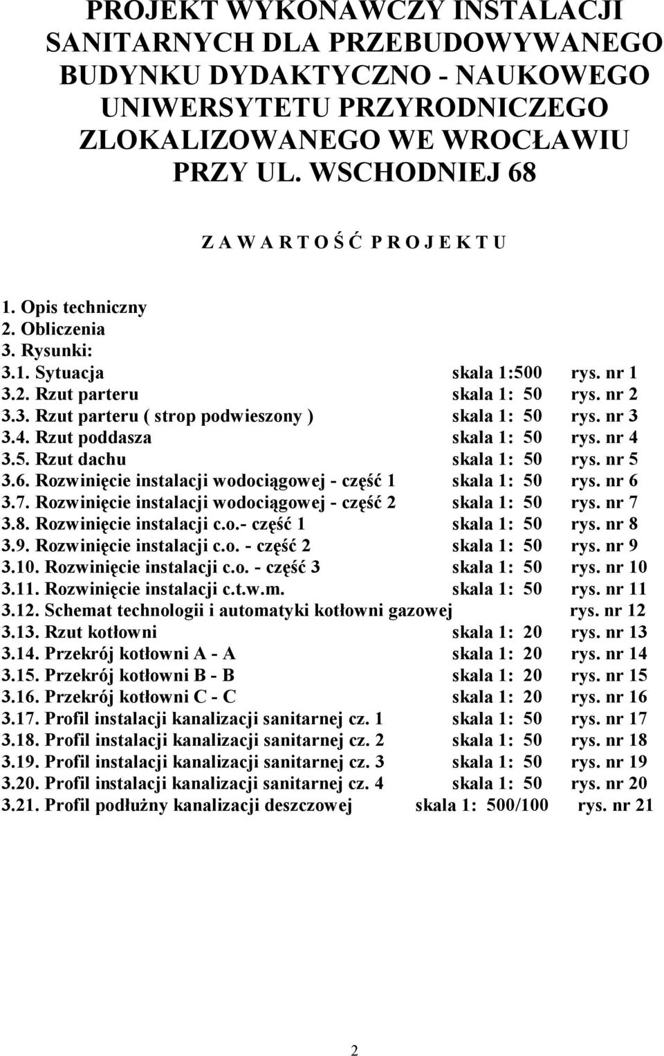 nr 3 3.4. Rzut poddasza skala 1: 50 rys. nr 4 3.5. Rzut dachu skala 1: 50 rys. nr 5 3.6. Rozwinięcie instalacji wodociągowej część 1 skala 1: 50 rys. nr 6 3.7.