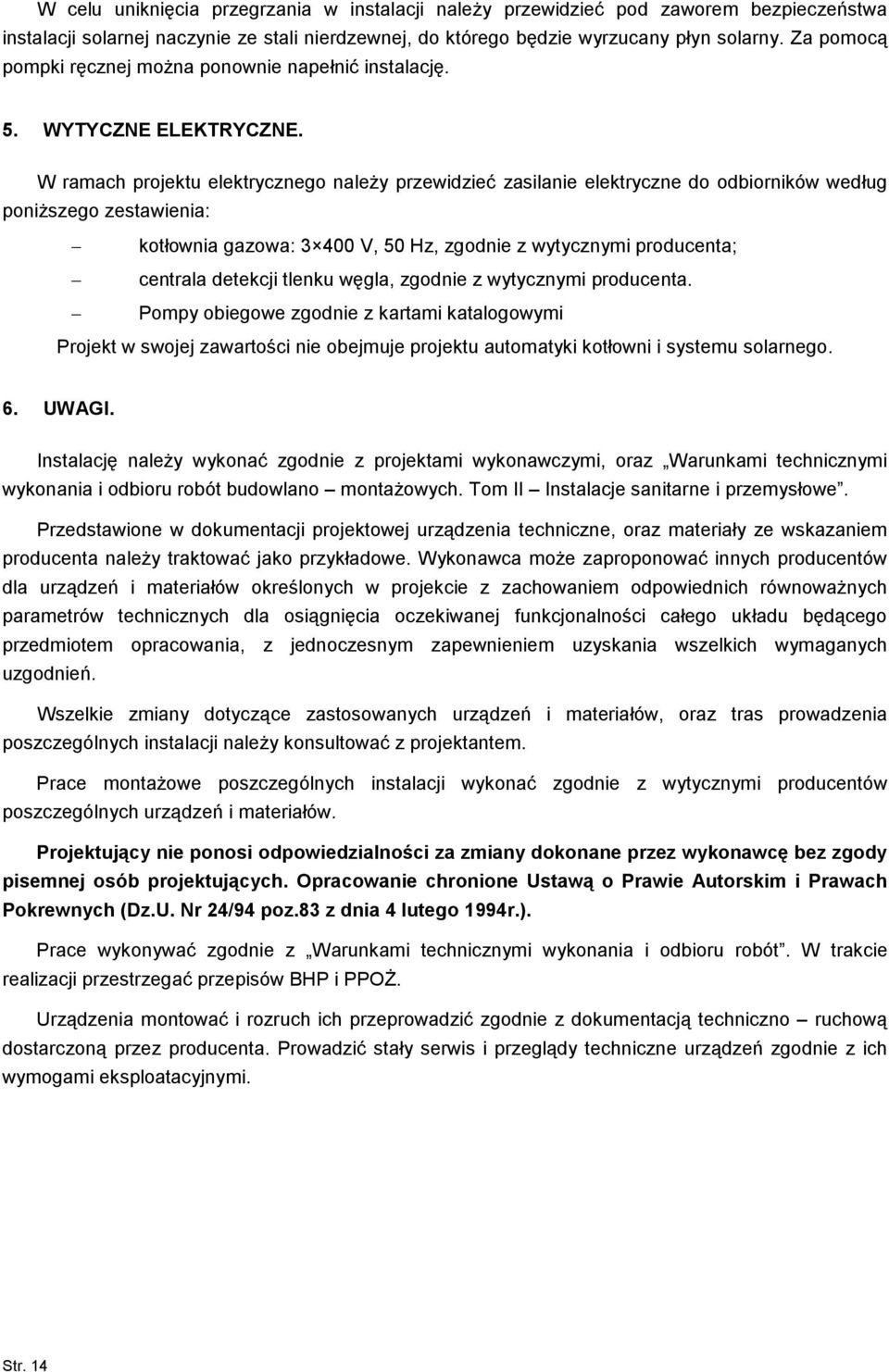 W ramach projektu elektrycznego naleŝy przewidzieć zasilanie elektryczne do odbiorników według poniŝszego zestawienia: kotłownia gazowa: 3 400 V, 50 Hz, zgodnie z wytycznymi producenta; centrala