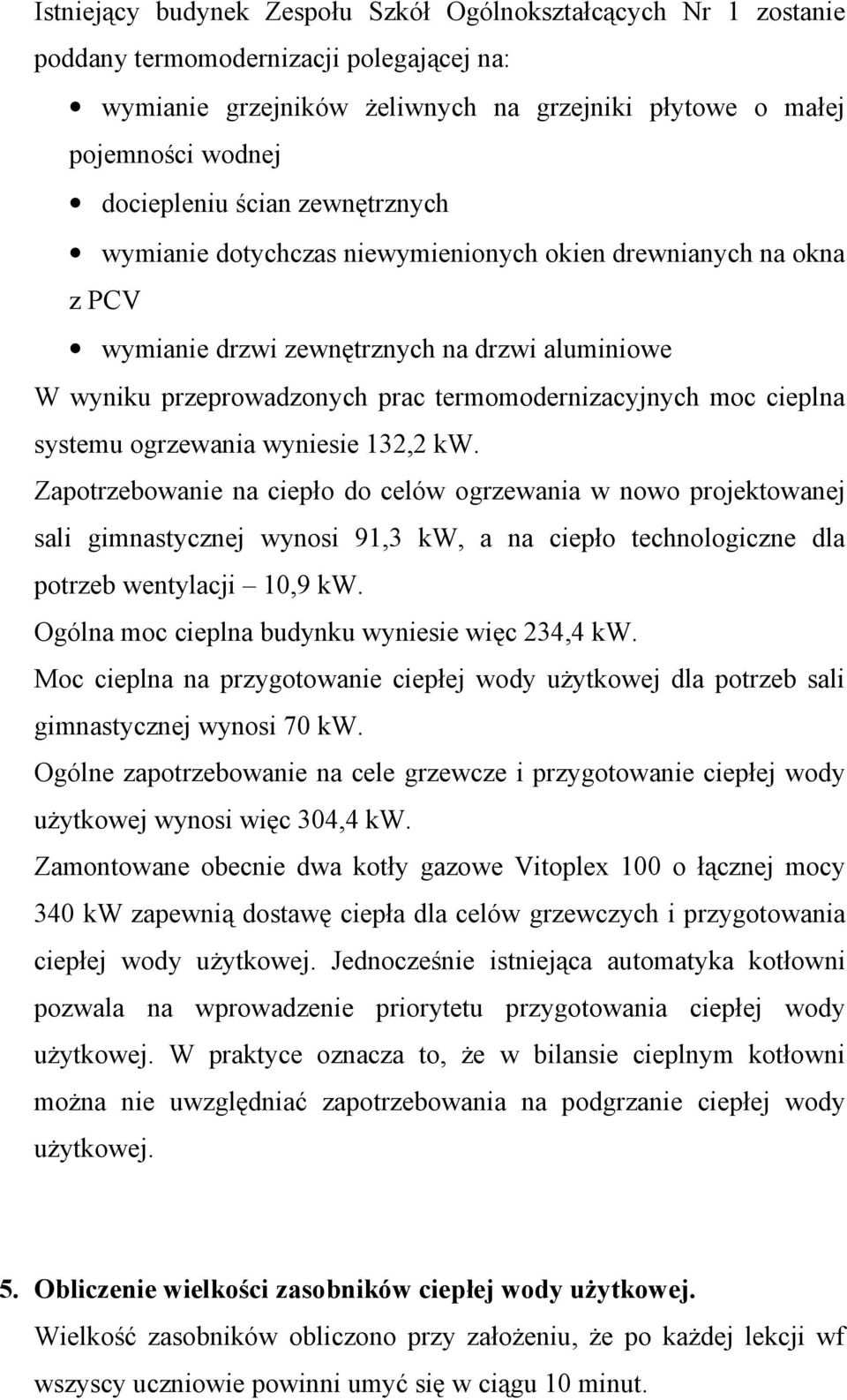 systemu ogrzewania wyniesie 132,2 kw. Zapotrzebowanie na ciepło do celów ogrzewania w nowo projektowanej sali gimnastycznej wynosi 91,3 kw, a na ciepło technologiczne dla potrzeb wentylacji 10,9 kw.