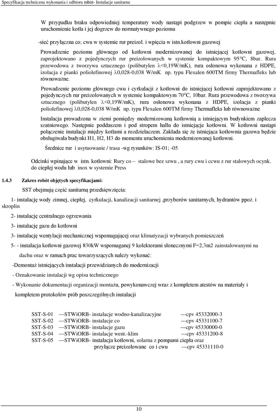 kotłowni gazowej Prowadzenie poziomu głównego od kotłowni modernizowanej do istniejącej kotłowni gazowej, zaprojektowano z pojedynczych rur preizolowanych w systemie kompaktowym 95 C, 8bar.