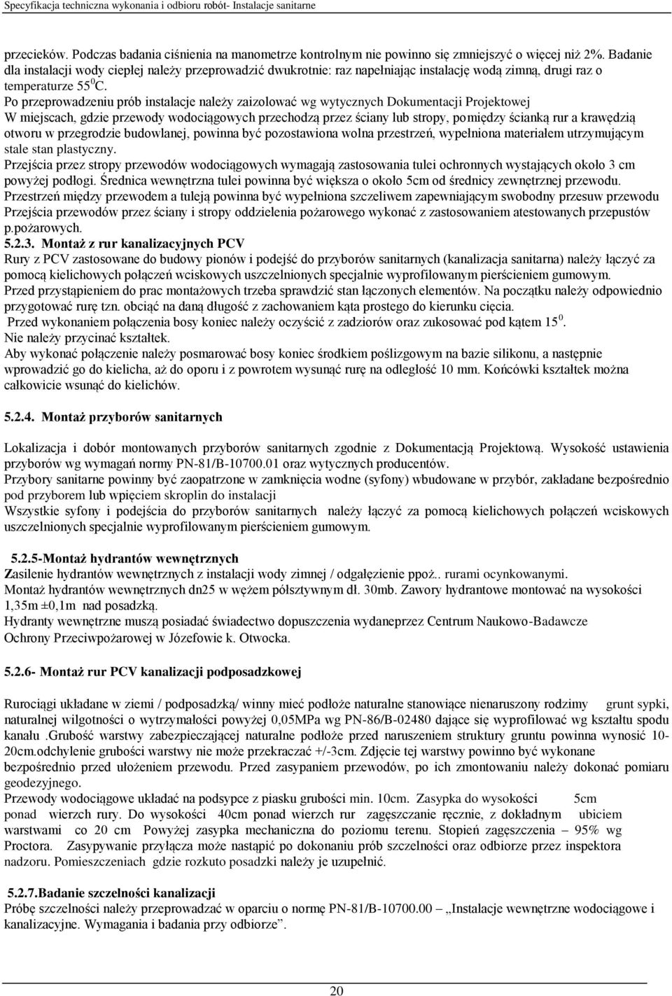 Po przeprowadzeniu prób instalacje należy zaizolować wg wytycznych Dokumentacji Projektowej W miejscach, gdzie przewody wodociągowych przechodzą przez ściany lub stropy, pomiędzy ścianką rur a