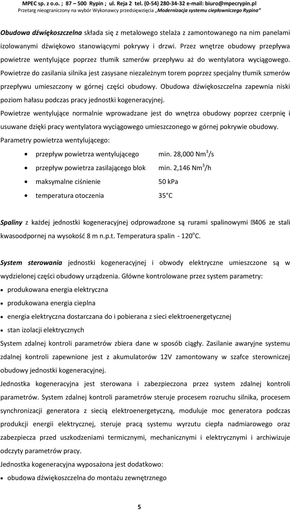 Powietrze do zasilania silnika jest zasysane niezależnym torem poprzez specjalny tłumik szmerów przepływu umieszczony w górnej części obudowy.