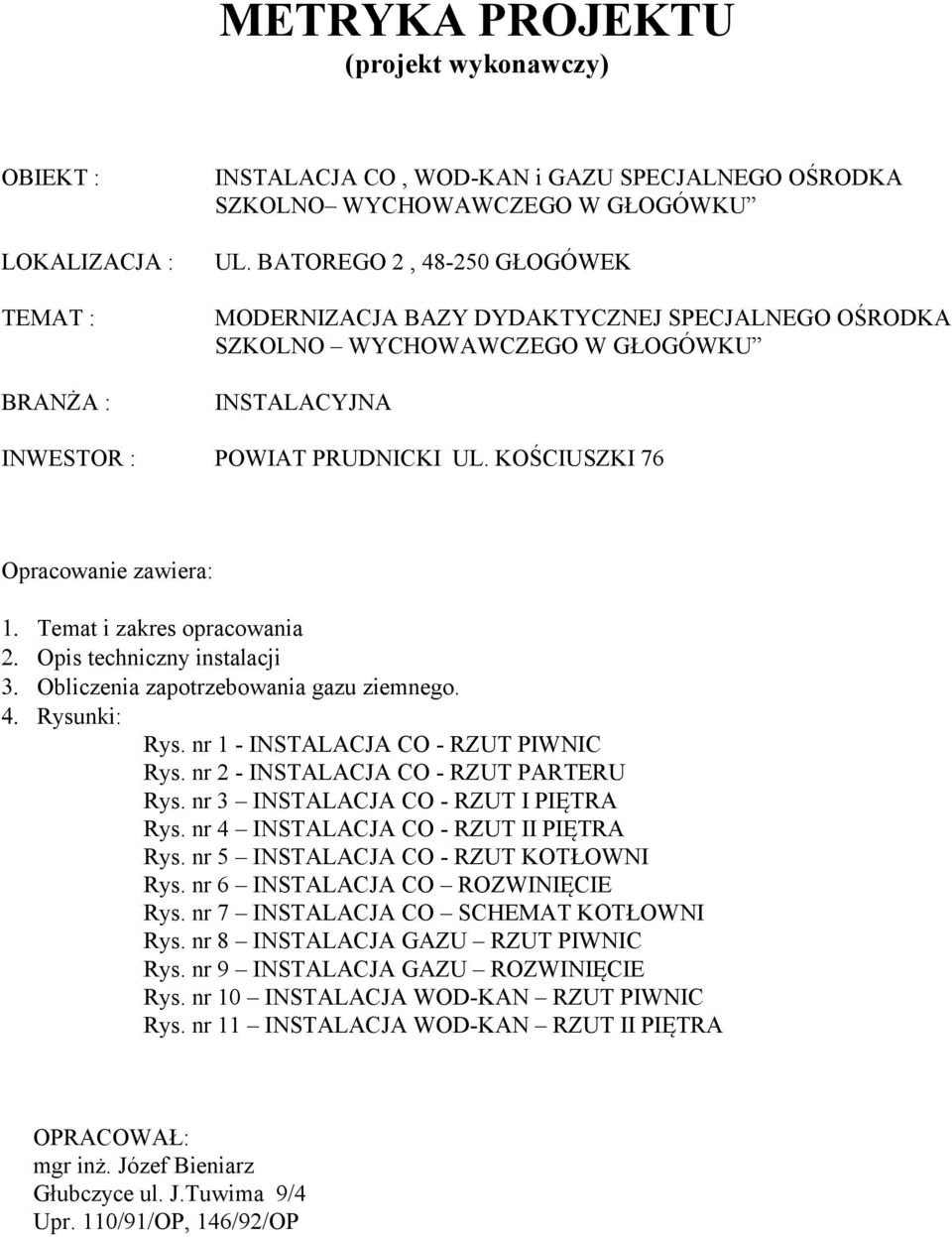 Temat i zakres opracowania 2. Opis techniczny instalacji 3. Obliczenia zapotrzebowania gazu ziemnego. 4. Rysunki: Rys. nr 1 - INSTALACJA CO - RZUT PIWNIC Rys. nr 2 - INSTALACJA CO - RZUT PARTERU Rys.