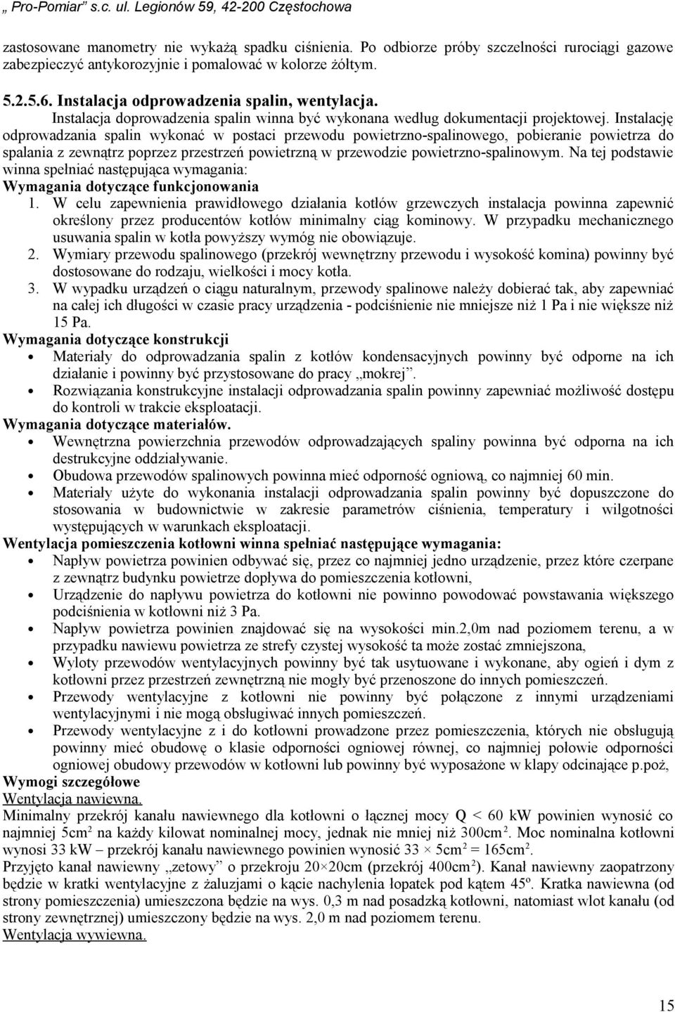 Instalację odprowadzania spalin wykonać w postaci przewodu powietrzno-spalinowego, pobieranie powietrza do spalania z zewnątrz poprzez przestrzeń powietrzną w przewodzie powietrzno-spalinowym.