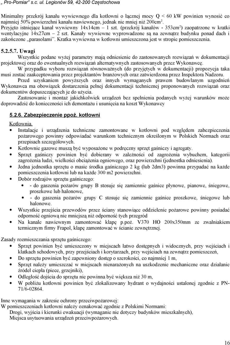 Kanały wywiewne wyprowadzone są na zewnątrz budynku ponad dach i zakończone parasolami. Kratka wywiewna w kotłowni umieszczona jest w stropie pomieszczenia. 5.2.5.7.