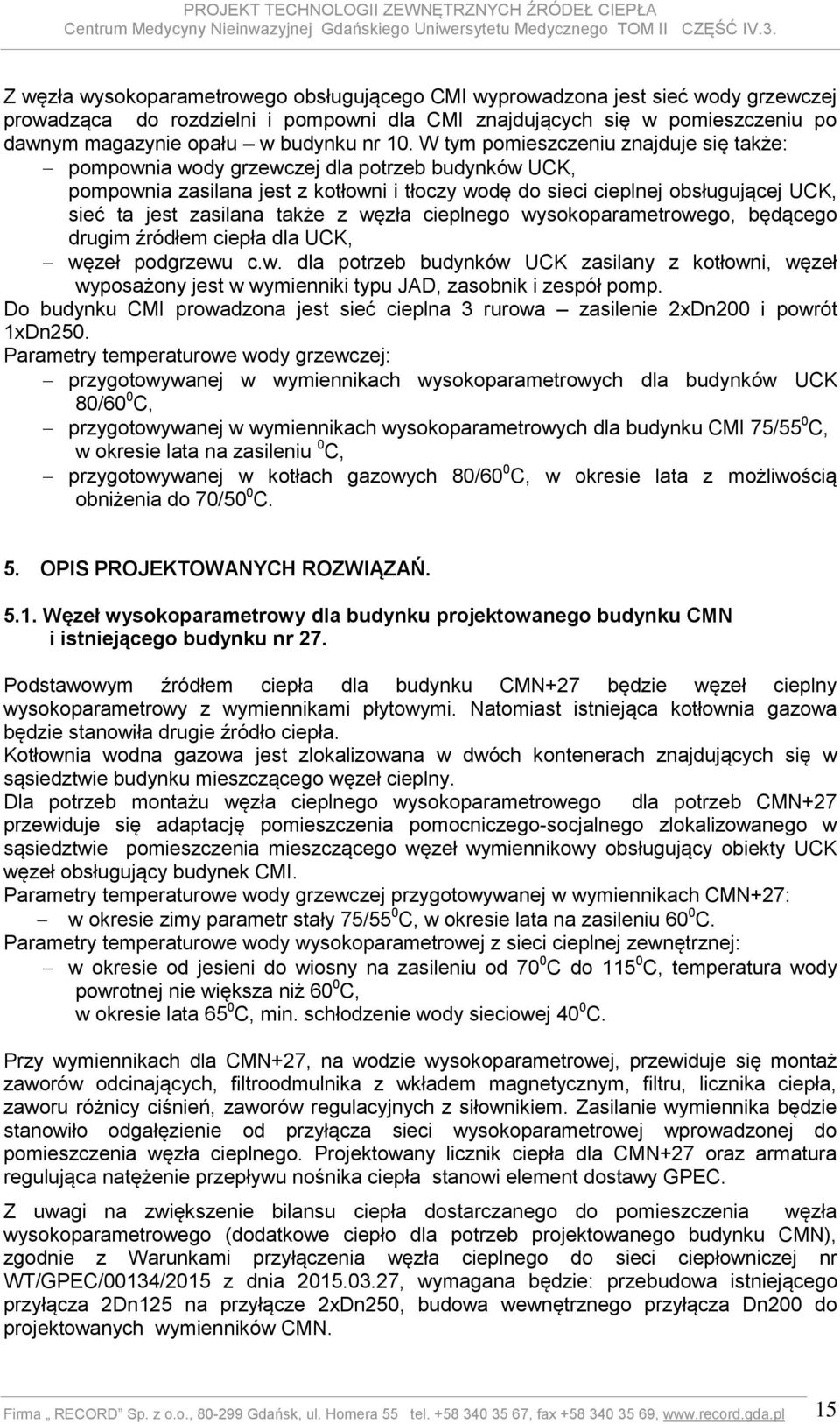 zasilana także z węzła cieplnego wysokoparametrowego, będącego drugim źródłem ciepła dla UCK, węzeł podgrzewu c.w. dla potrzeb budynków UCK zasilany z kotłowni, węzeł wyposażony jest w wymienniki typu JAD, zasobnik i zespół pomp.