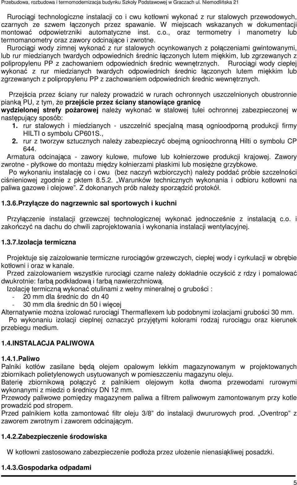 Rurociągi wody zimnej wykonać z rur stalowych ocynkowanych z połączeniami gwintowanymi, lub rur miedzianych twardych odpowiednich średnic łączonych lutem miękkim, lub zgrzewanych z polipropylenu PP z