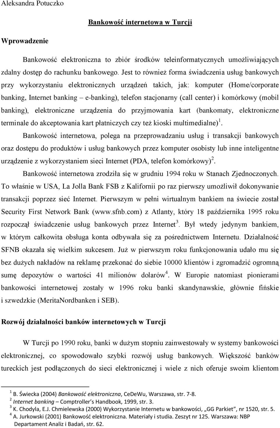 center) i komórkowy (mobil banking), elektroniczne urządzenia do przyjmowania kart (bankomaty, elektroniczne terminale do akceptowania kart płatniczych czy też kioski multimedialne) 1.