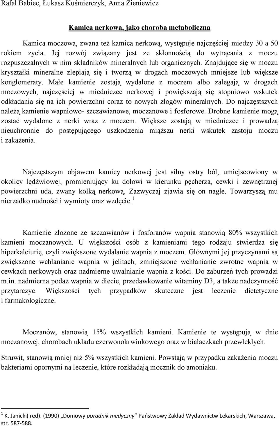 Znajdujące się w moczu kryształki mineralne zlepiają się i tworzą w drogach moczowych mniejsze lub większe konglomeraty.