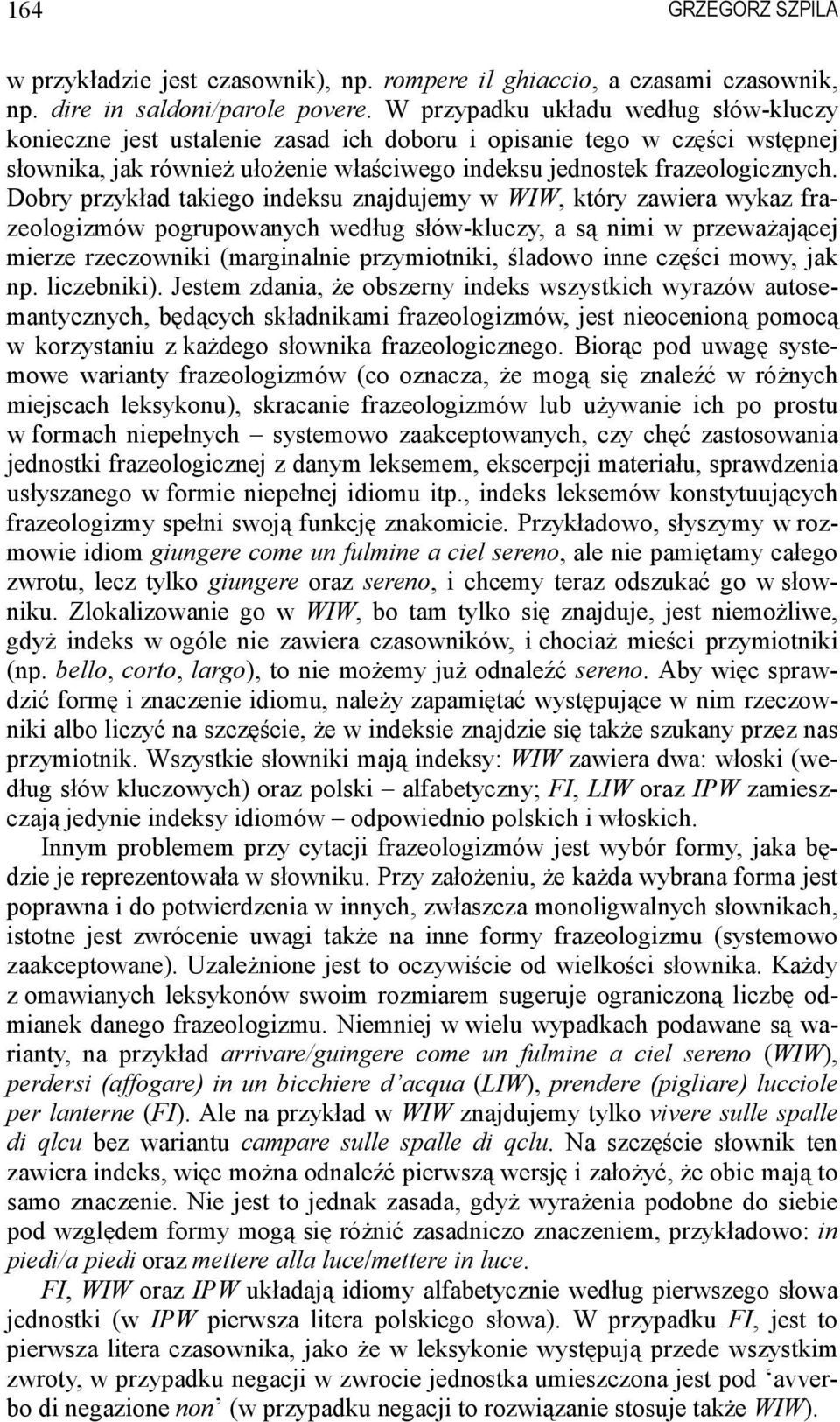 Dobry przykład takiego indeksu znajdujemy w WIW, który zawiera wykaz frazeologizmów pogrupowanych według słów-kluczy, a są nimi w przeważającej mierze rzeczowniki (marginalnie przymiotniki, śladowo