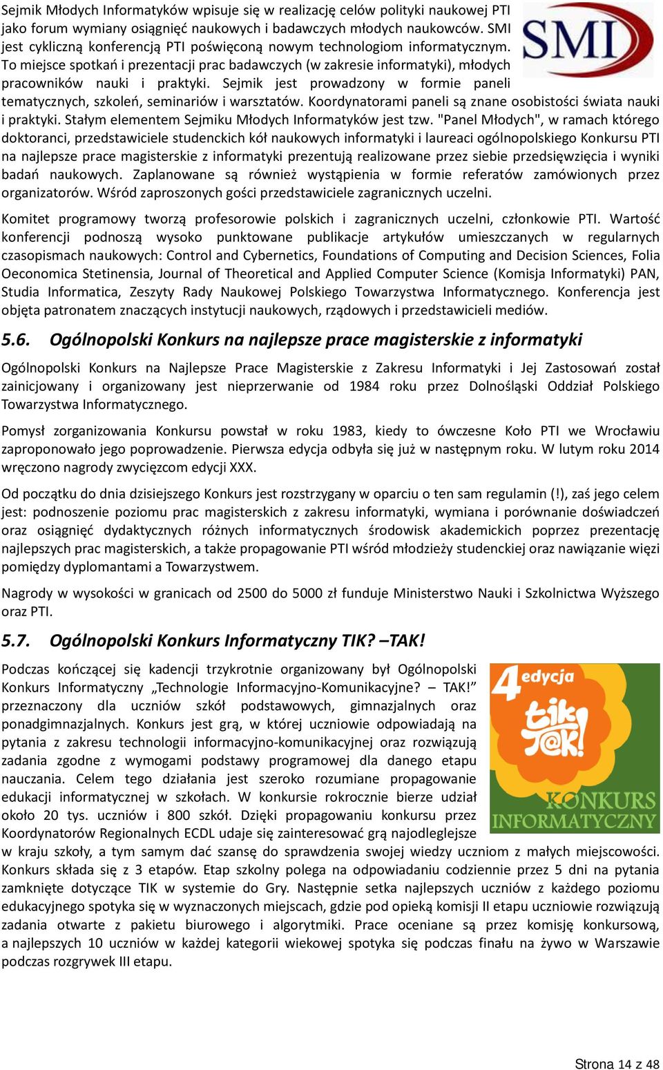 Sejmik jest prowadzony w formie paneli tematycznych, szkoleń, seminariów i warsztatów. Koordynatorami paneli są znane osobistości świata nauki i praktyki.