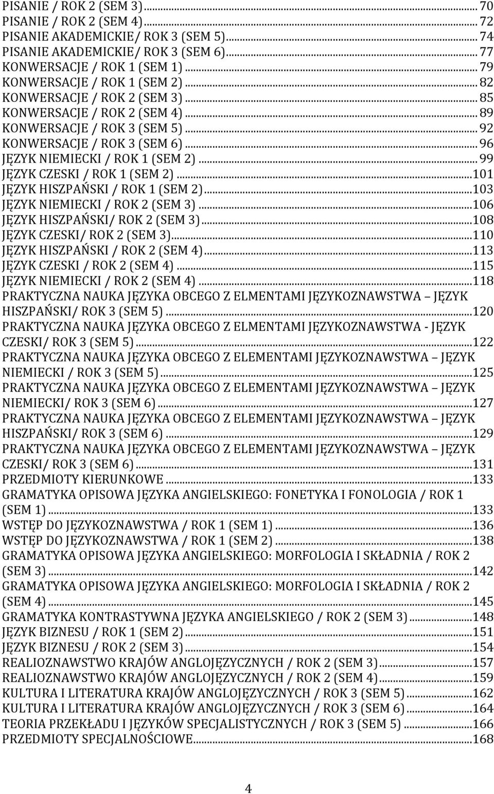 ..101 JĘZYK HISZPAŃSKI / ROK 1 (SEM )...103 JĘZYK NIEMIECKI / ROK (SEM 3)...106 JĘZYK HISZPAŃSKI/ ROK (SEM 3)...108 JĘZYK CZESKI/ ROK (SEM 3)...110 JĘZYK HISZPAŃSKI / ROK (SEM 4).