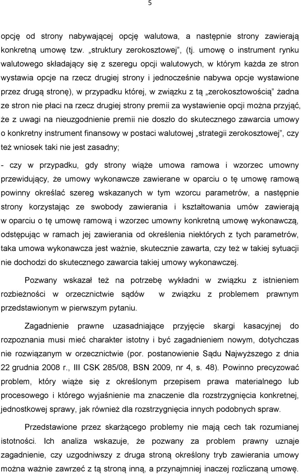 stronę), w przypadku której, w związku z tą zerokosztowością żadna ze stron nie płaci na rzecz drugiej strony premii za wystawienie opcji można przyjąć, że z uwagi na nieuzgodnienie premii nie doszło