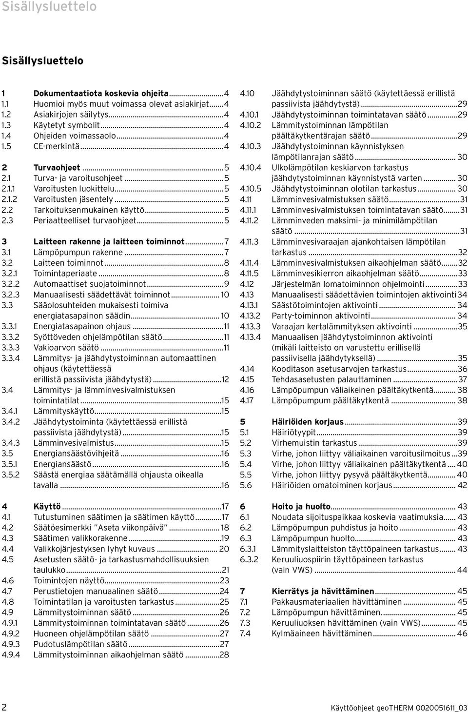 ..5 3 Laitteen rakenne ja laitteen toiminnot... 7 3.1 Lämpöpumpun rakenne... 7 3.2 Laitteen toiminnot...8 3.2.1 Toimintaperiaate...8 3.2.2 Automaattiset suojatoiminnot...9 3.2.3 Manuaalisesti säädettävät toiminnot.