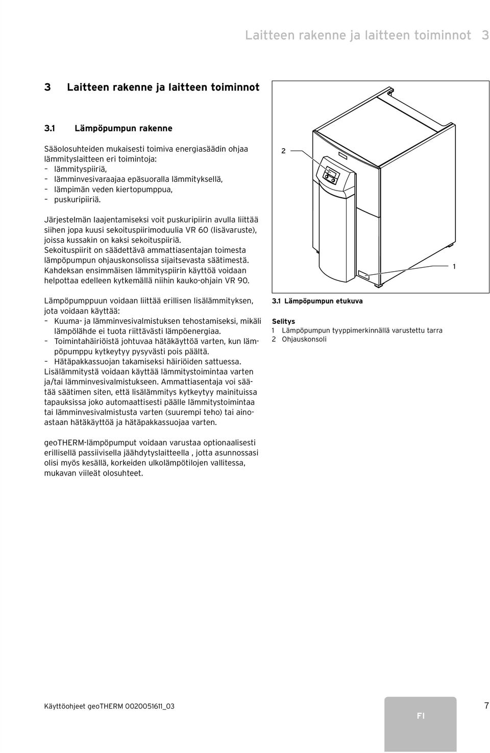 kiertopumppua, puskuripiiriä. 2 Järjestelmän laajentamiseksi voit puskuripiirin avulla liittää siihen jopa kuusi sekoituspiirimoduulia VR 60 (lisävaruste), joissa kussakin on kaksi sekoituspiiriä.