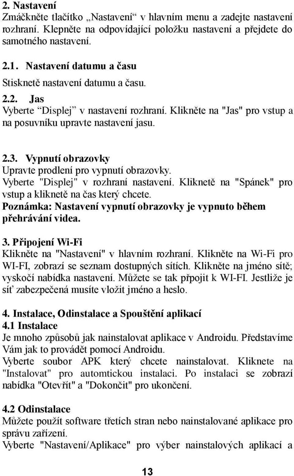 Vypnutí obrazovky Upravte prodlení pro vypnutí obrazovky. Vyberte "Displej" v rozhraní nastavení. Kliknetě na "Spánek" pro vstup a kliknetě na čas který chcete.