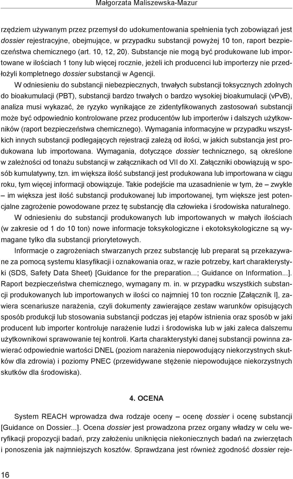 Substancje nie mogą być produkowane lub importowane w ilościach 1 tony lub więcej rocznie, jeżeli ich producenci lub importerzy nie przedłożyli kompletnego dossier substancji w Agencji.