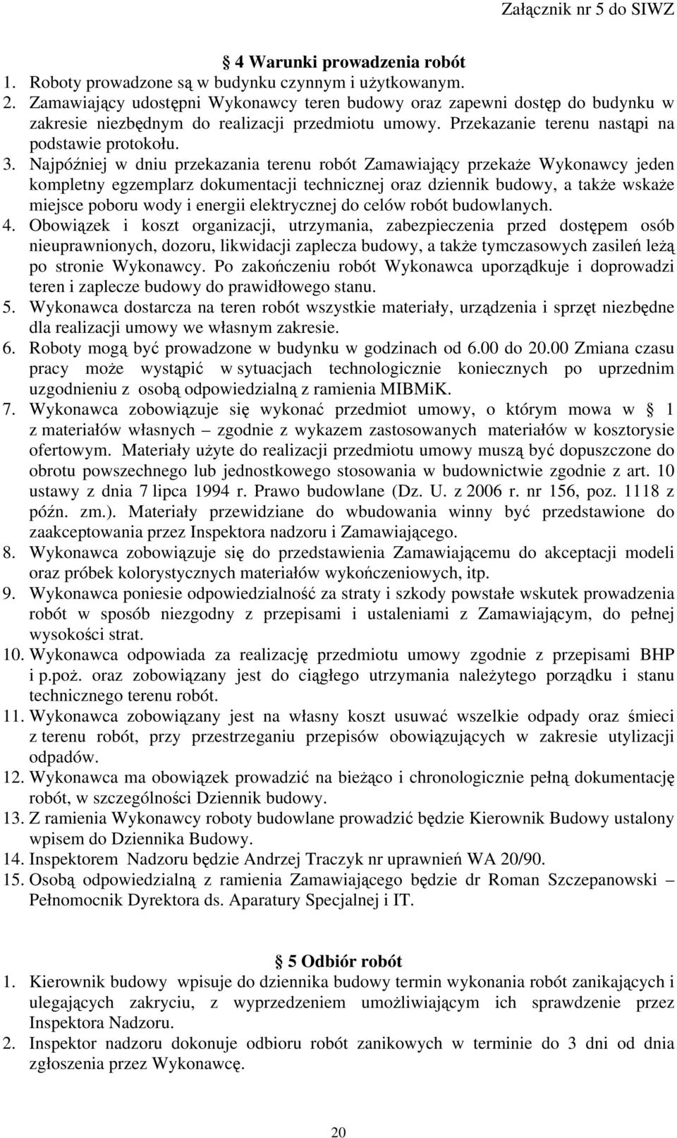 Najpóźniej w dniu przekazania terenu robót Zamawiający przekaże Wykonawcy jeden kompletny egzemplarz dokumentacji technicznej oraz dziennik budowy, a także wskaże miejsce poboru wody i energii