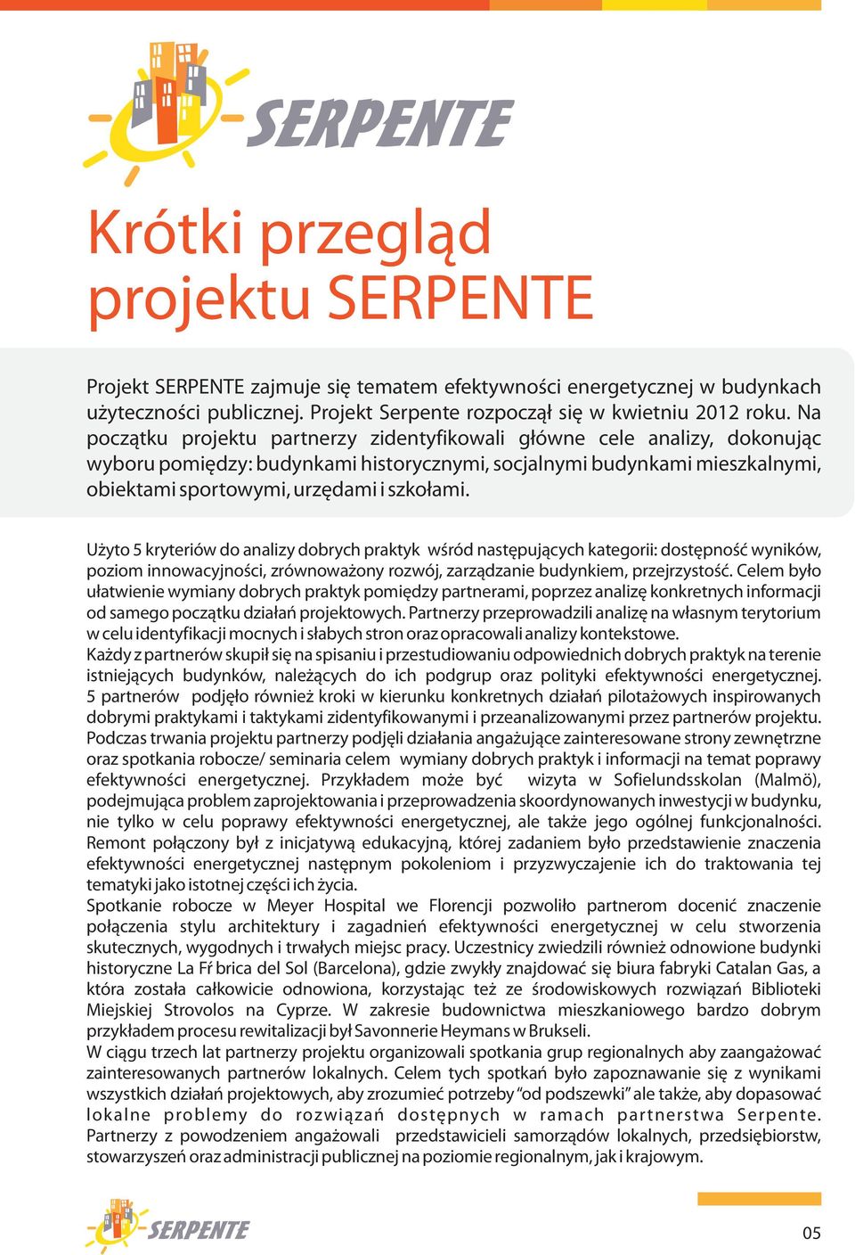 U yto 5 kryteriów do analizy dobrych praktyk wœród nastêpuj¹cych kategorii: dostêpnoœæ wyników, poziom innowacyjnoœci, zrównowa ony rozwój, zarz¹dzanie budynkiem, przejrzystoœæ.