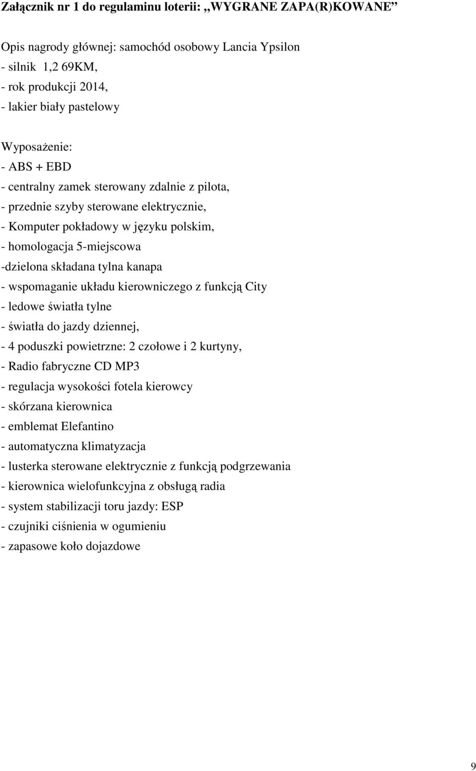 wspomaganie układu kierowniczego z funkcją City - ledowe światła tylne - światła do jazdy dziennej, - 4 poduszki powietrzne: 2 czołowe i 2 kurtyny, - Radio fabryczne CD MP3 - regulacja wysokości