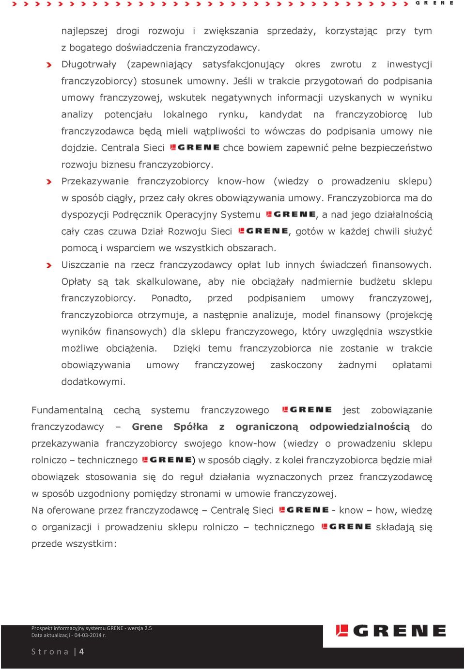 Jeśli w trakcie przygotowań do podpisania umowy franczyzowej, wskutek negatywnych informacji uzyskanych w wyniku analizy potencjału lokalnego rynku, kandydat na franczyzobiorcę lub franczyzodawca