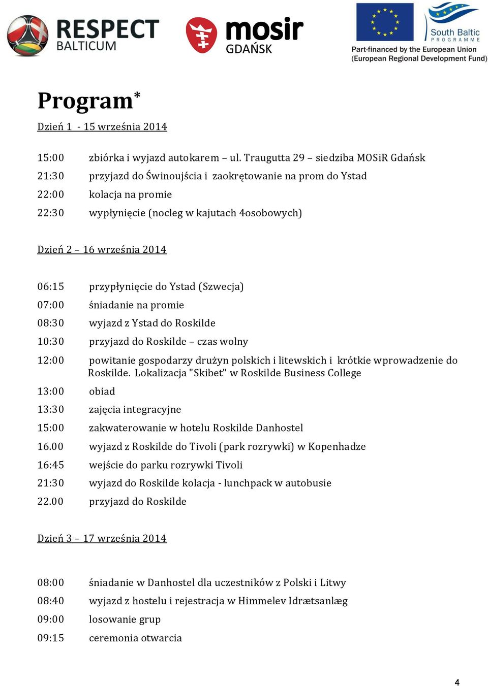 06:15 przypłynięcie do Ystad (Szwecja) 07:00 śniadanie na promie 08:30 wyjazd z Ystad do Roskilde 10:30 przyjazd do Roskilde czas wolny 12:00 powitanie gospodarzy drużyn polskich i litewskich i