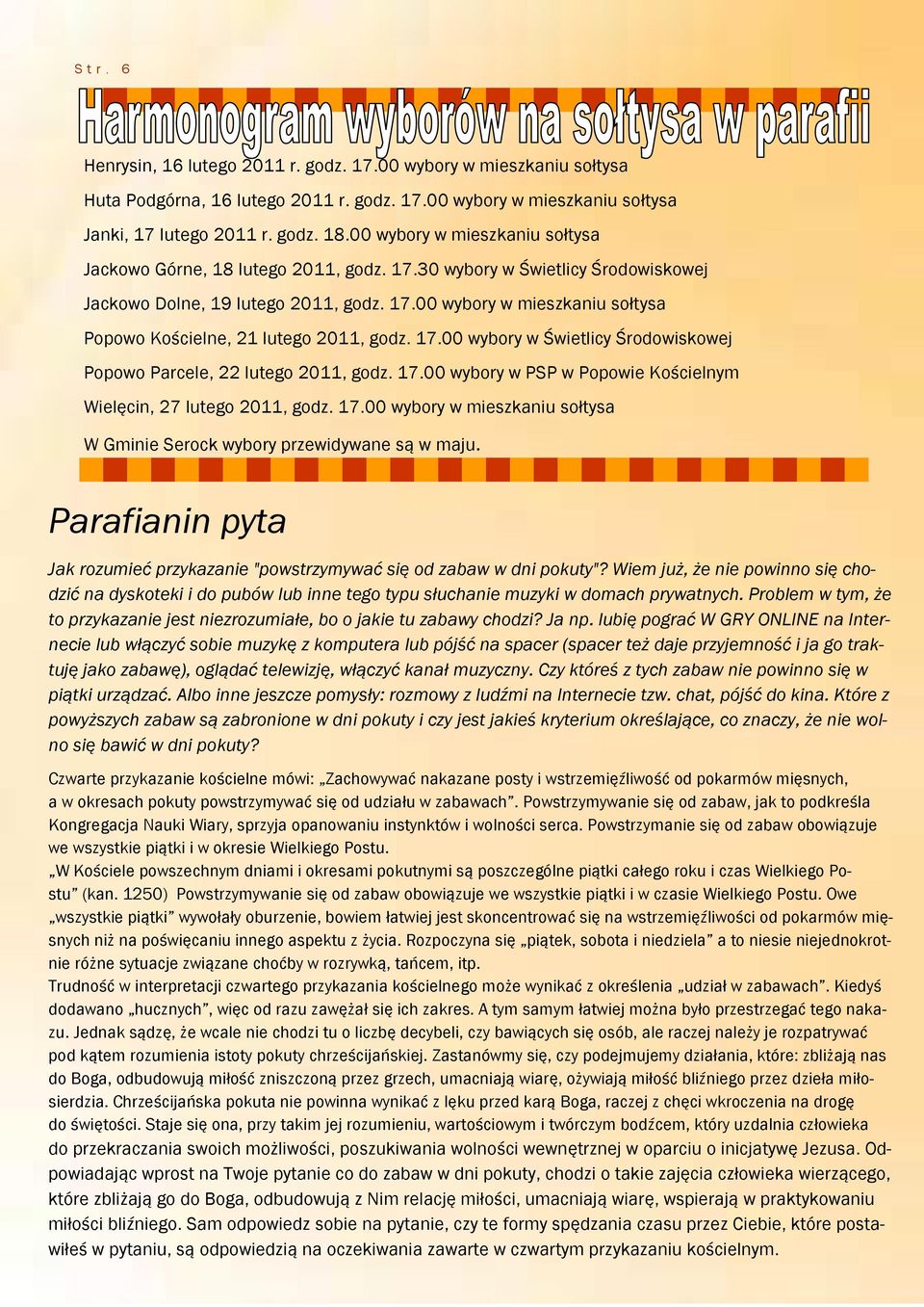 17.00 wybory w Świetlicy Środowiskowej Popowo Parcele, 22 lutego 2011, godz. 17.00 wybory w PSP w Popowie Kościelnym Wielęcin, 27 lutego 2011, godz. 17.00 wybory w mieszkaniu sołtysa W Gminie Serock wybory przewidywane są w maju.