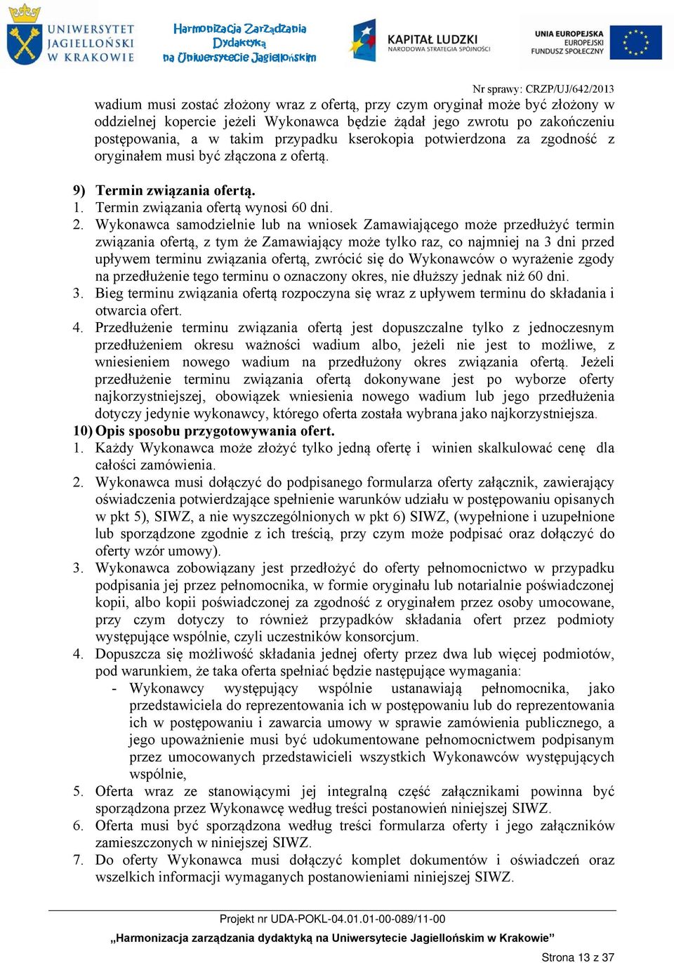 Wykonawca samodzielnie lub na wniosek Zamawiającego może przedłużyć termin związania ofertą, z tym że Zamawiający może tylko raz, co najmniej na 3 dni przed upływem terminu związania ofertą, zwrócić