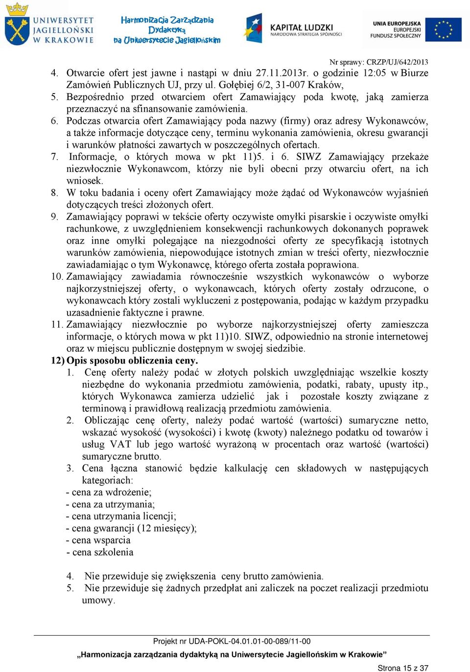 Podczas otwarcia ofert Zamawiający poda nazwy (firmy) oraz adresy Wykonawców, a także informacje dotyczące ceny, terminu wykonania zamówienia, okresu gwarancji i warunków płatności zawartych w