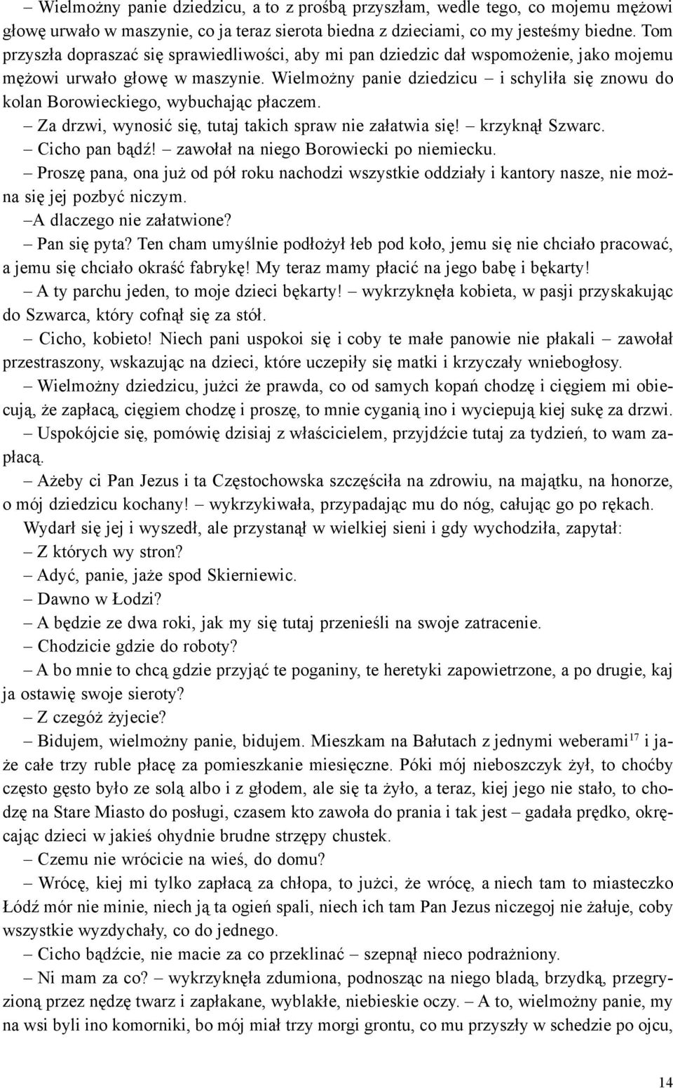 Wielmo ny panie dziedzicu i schyli³a siê znowu do kolan Borowieckiego, wybuchaj¹c p³aczem. Za drzwi, wynosiæ siê, tutaj takich spraw nie za³atwia siê! krzykn¹³ Szwarc. Cicho pan b¹dÿ!