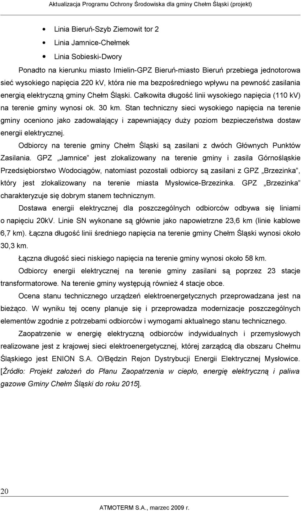 Stan techniczny sieci wysokiego napięcia na terenie gminy oceniono jako zadowalający i zapewniający duży poziom bezpieczeństwa dostaw energii elektrycznej.