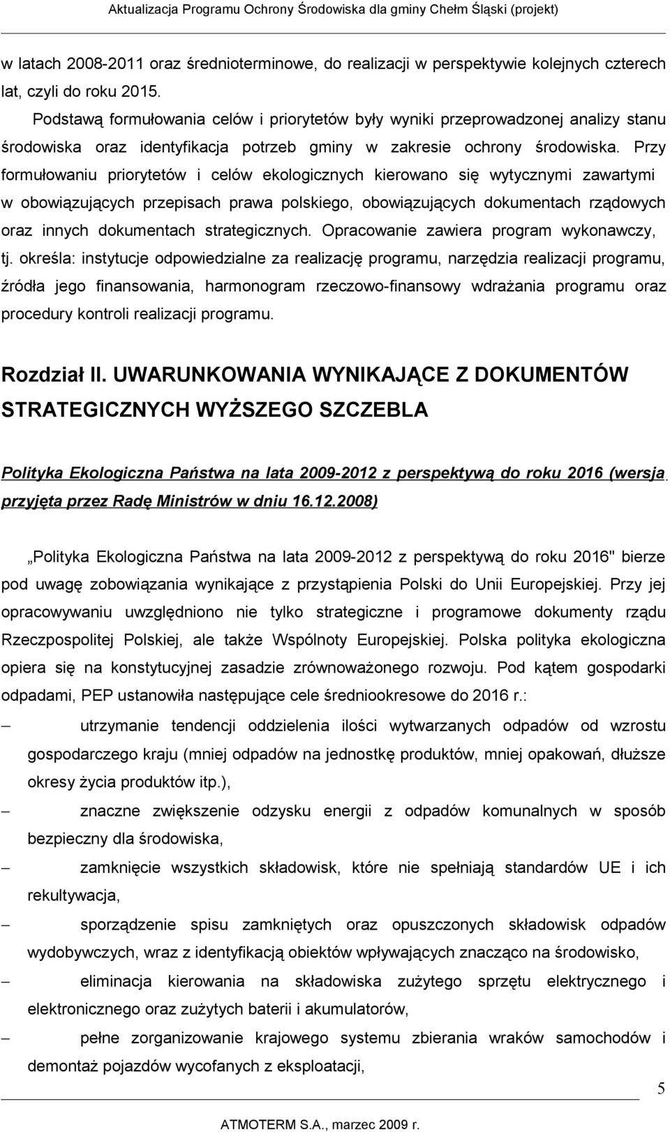 Przy formułowaniu priorytetów i celów ekologicznych kierowano się wytycznymi zawartymi w obowiązujących przepisach prawa polskiego, obowiązujących dokumentach rządowych oraz innych dokumentach