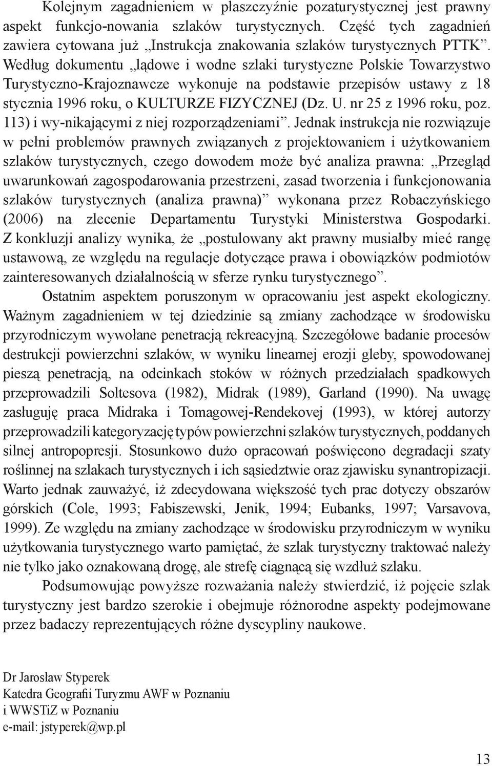 Według dokumentu lądowe i wodne szlaki turystyczne Polskie Towarzystwo Turystyczno-Krajoznawcze wykonuje na podstawie przepisów ustawy z 18 stycznia 1996 roku, o KULTURZE FIZYCZNEJ (Dz. U.