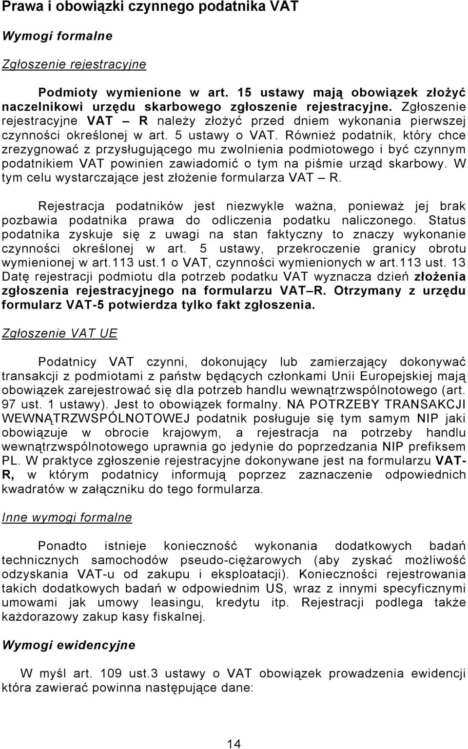 Również podatnik, który chce zrezygnować z przysługującego mu zwolnienia podmiotowego i być czynnym podatnikiem VAT powinien zawiadomić o tym na piśmie urząd skarbowy.