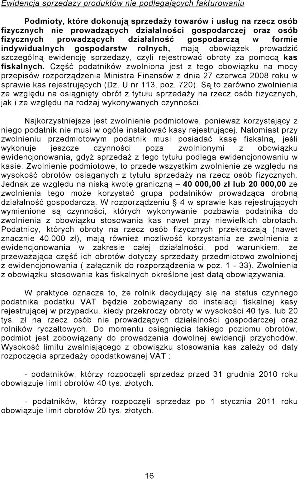 Część podatników zwolniona jest z tego obowiązku na mocy przepisów rozporządzenia Ministra Finansów z dnia 27 czerwca 2008 roku w sprawie kas rejestrujących (Dz. U nr 113, poz. 720).