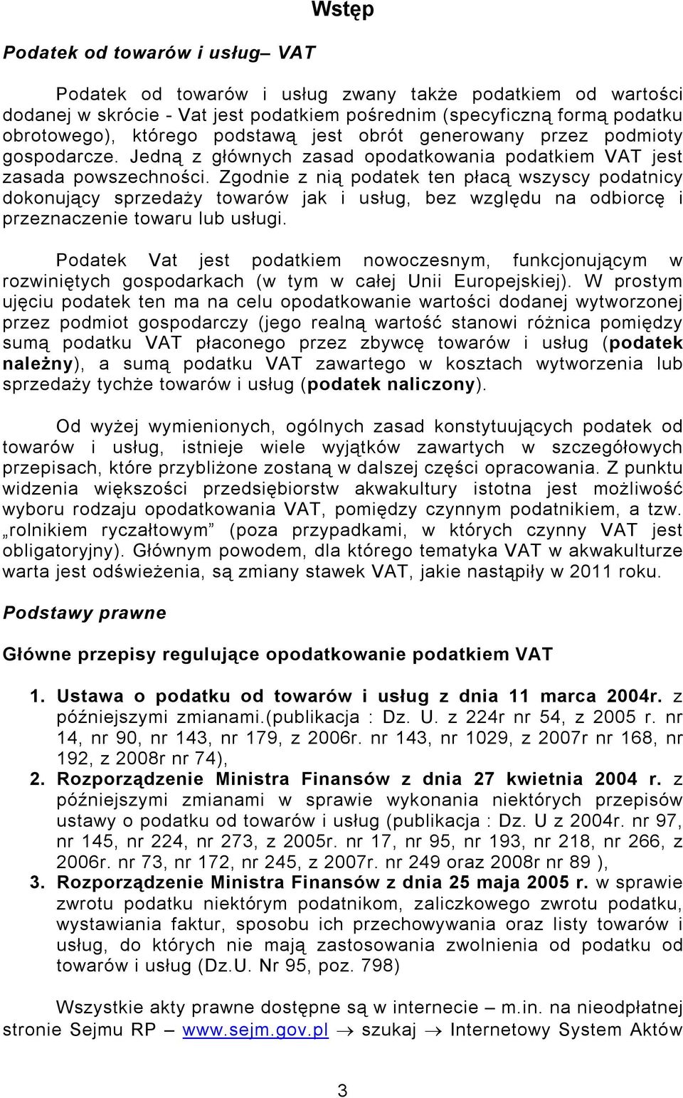 Zgodnie z nią podatek ten płacą wszyscy podatnicy dokonujący sprzedaży towarów jak i usług, bez względu na odbiorcę i przeznaczenie towaru lub usługi.