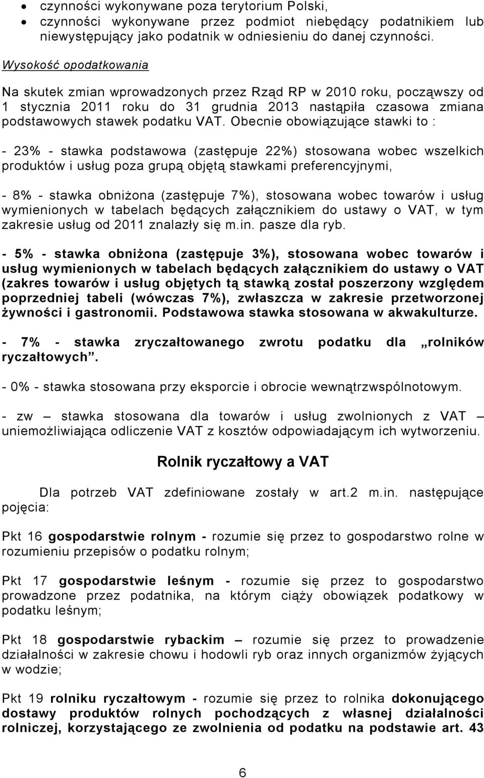 Obecnie obowiązujące stawki to : - 23% - stawka podstawowa (zastępuje 22%) stosowana wobec wszelkich produktów i usług poza grupą objętą stawkami preferencyjnymi, - 8% - stawka obniżona (zastępuje