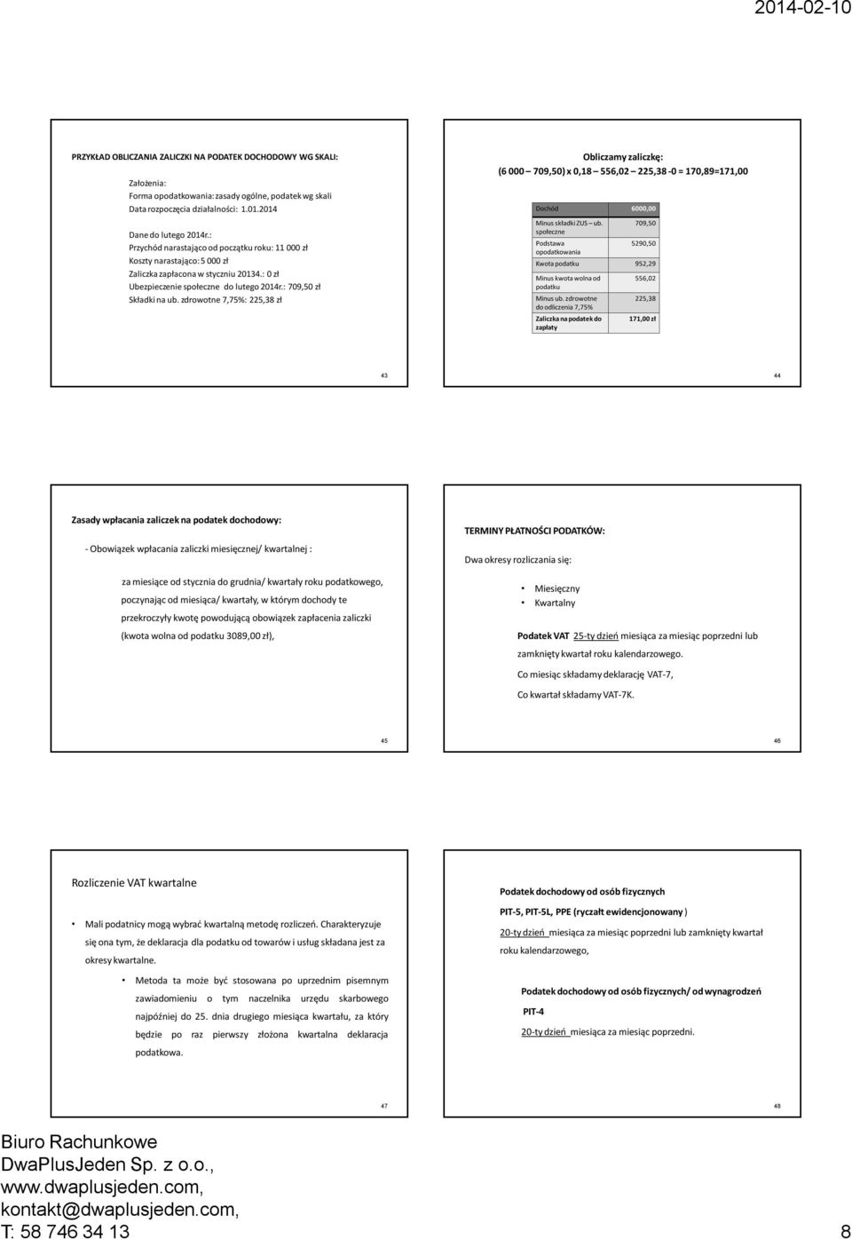 zdrowotne 7,75%: 225,38 zł Obliczamy zaliczkę: (6 000 709,50) x 0,18 556,02 225,38-0 = 170,89=171,00 Dochód 6000,00 Minus składki ZUS ub.